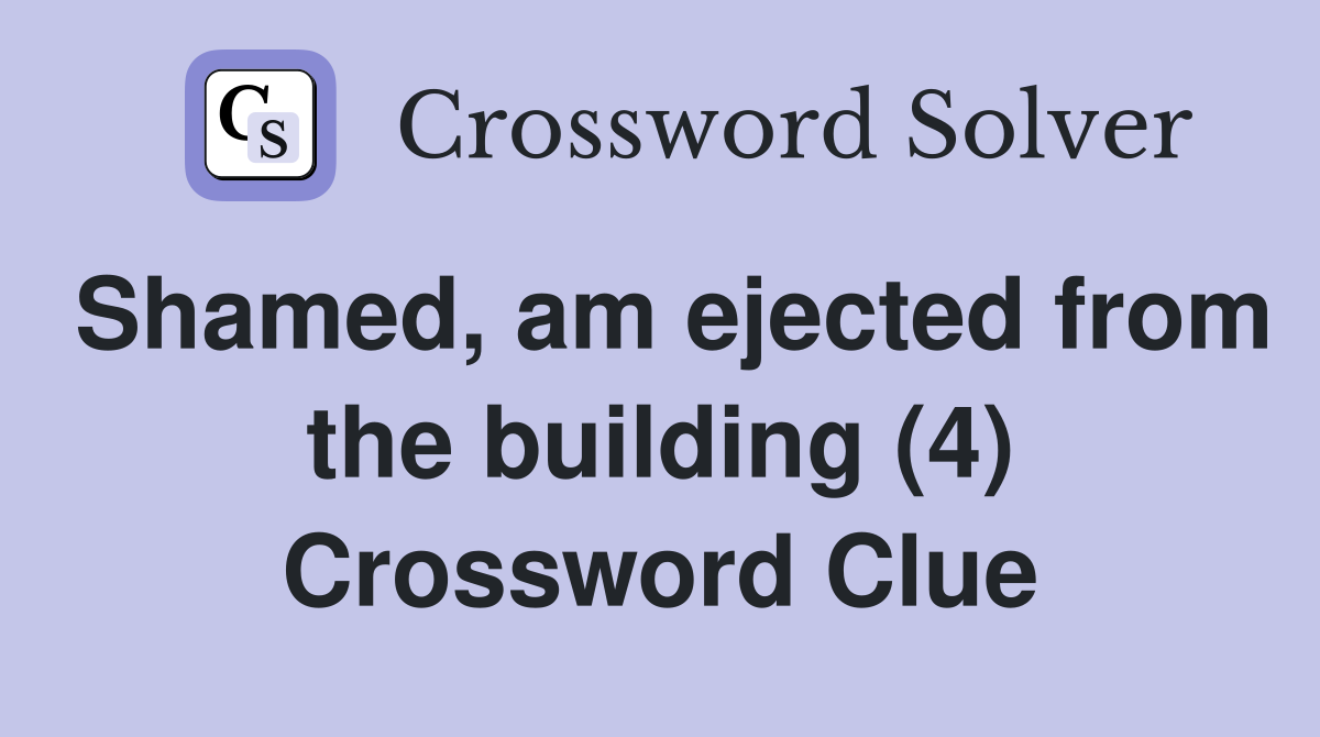 Shamed, am ejected from the building (4) Crossword Clue