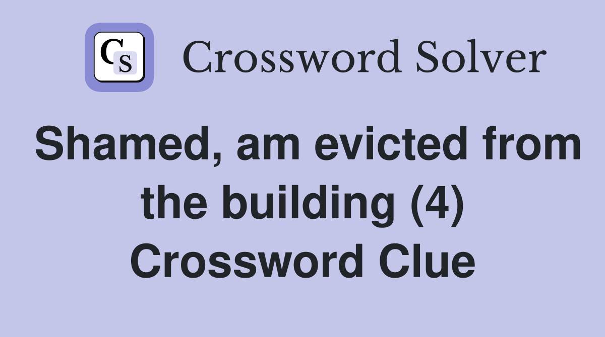 Shamed, am evicted from the building (4) Crossword Clue