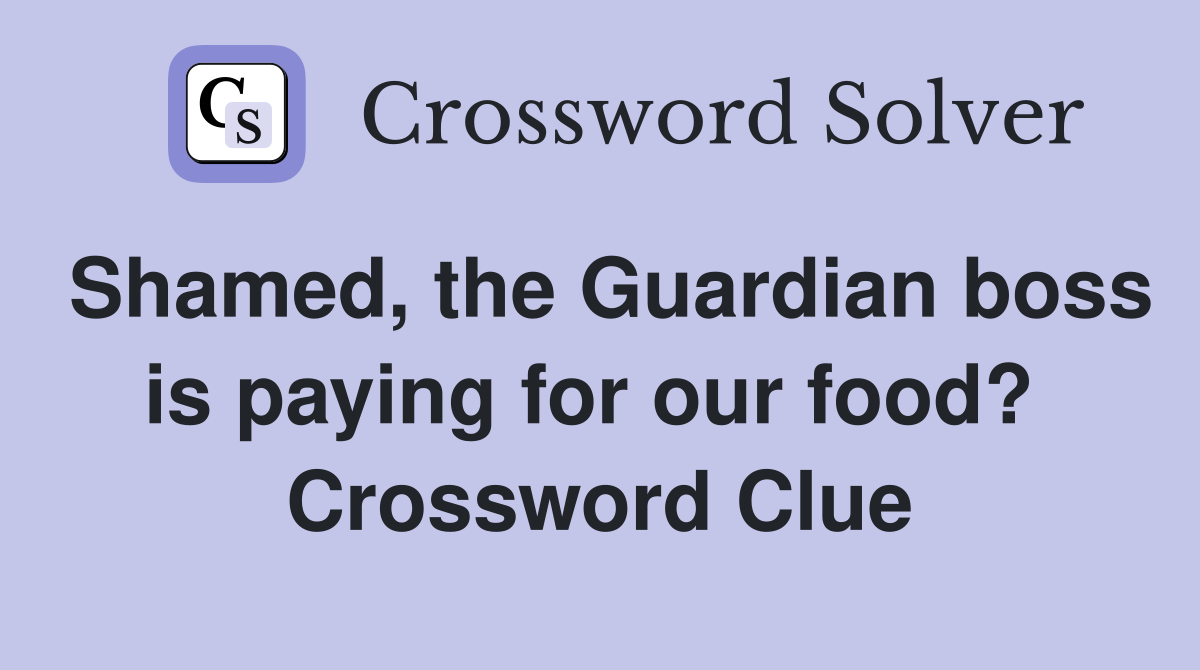 Shamed, the Guardian boss is paying for our food?  Crossword Clue