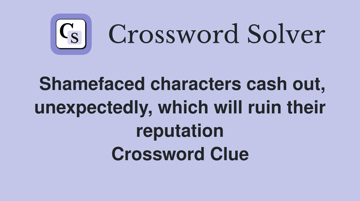 Shamefaced characters cash out, unexpectedly, which will ruin their reputation Crossword Clue