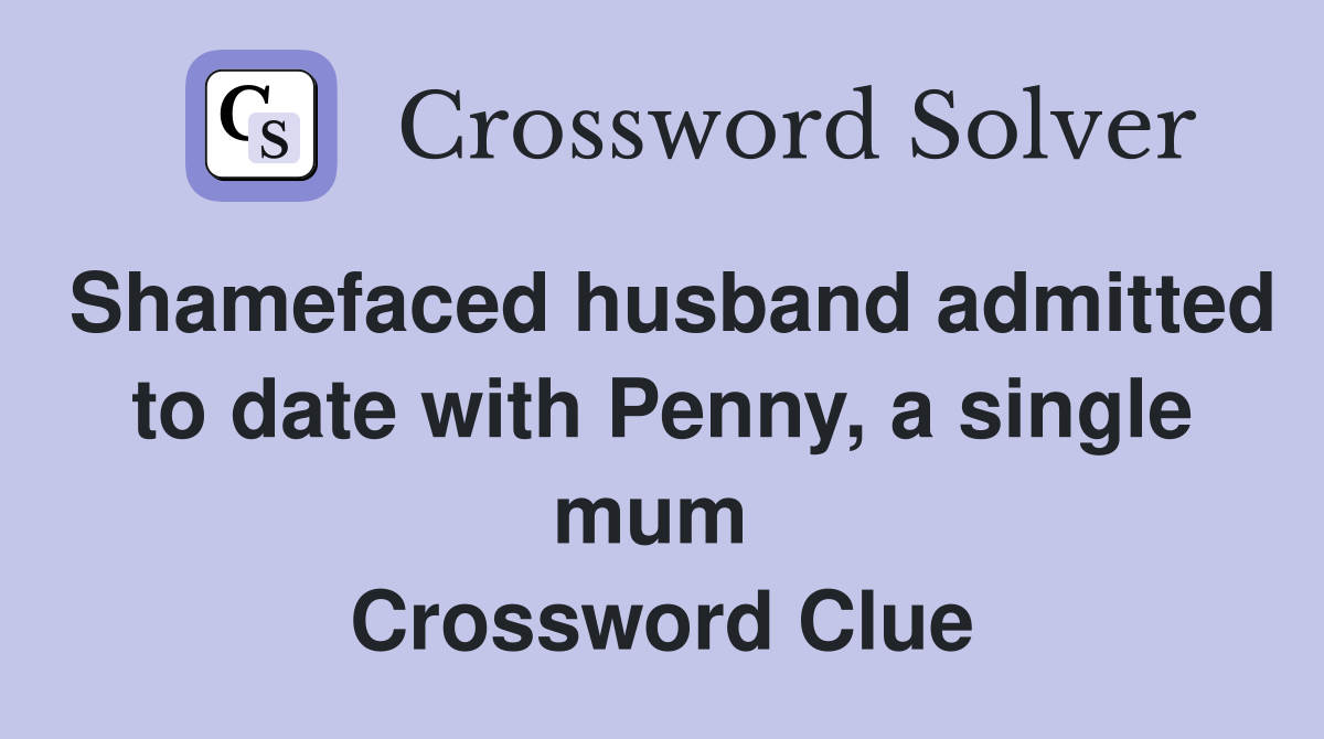 Shamefaced husband admitted to date with Penny, a single mum  Crossword Clue