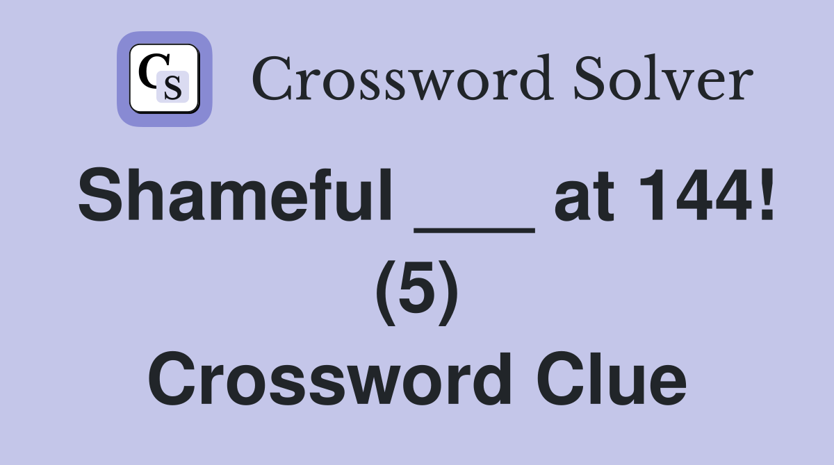 Shameful ___ at 144! (5) Crossword Clue