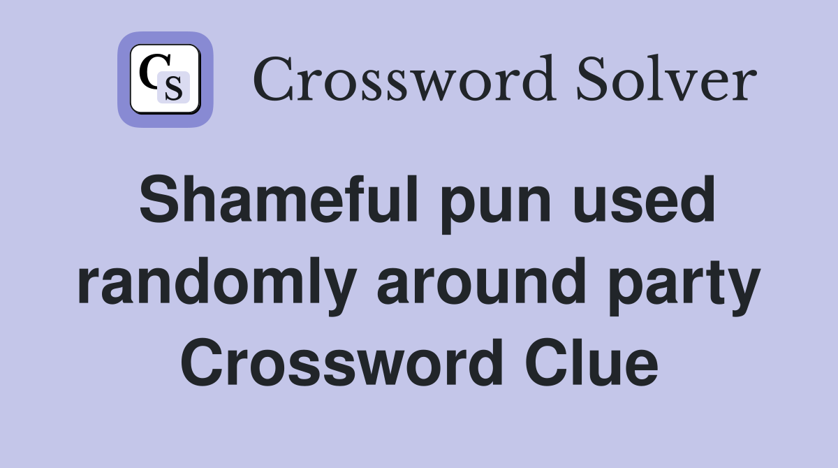 Shameful pun used randomly around party Crossword Clue