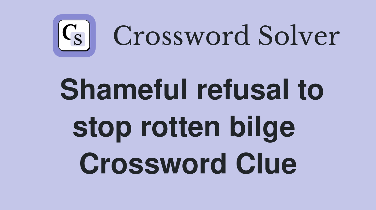Shameful refusal to stop rotten bilge  Crossword Clue