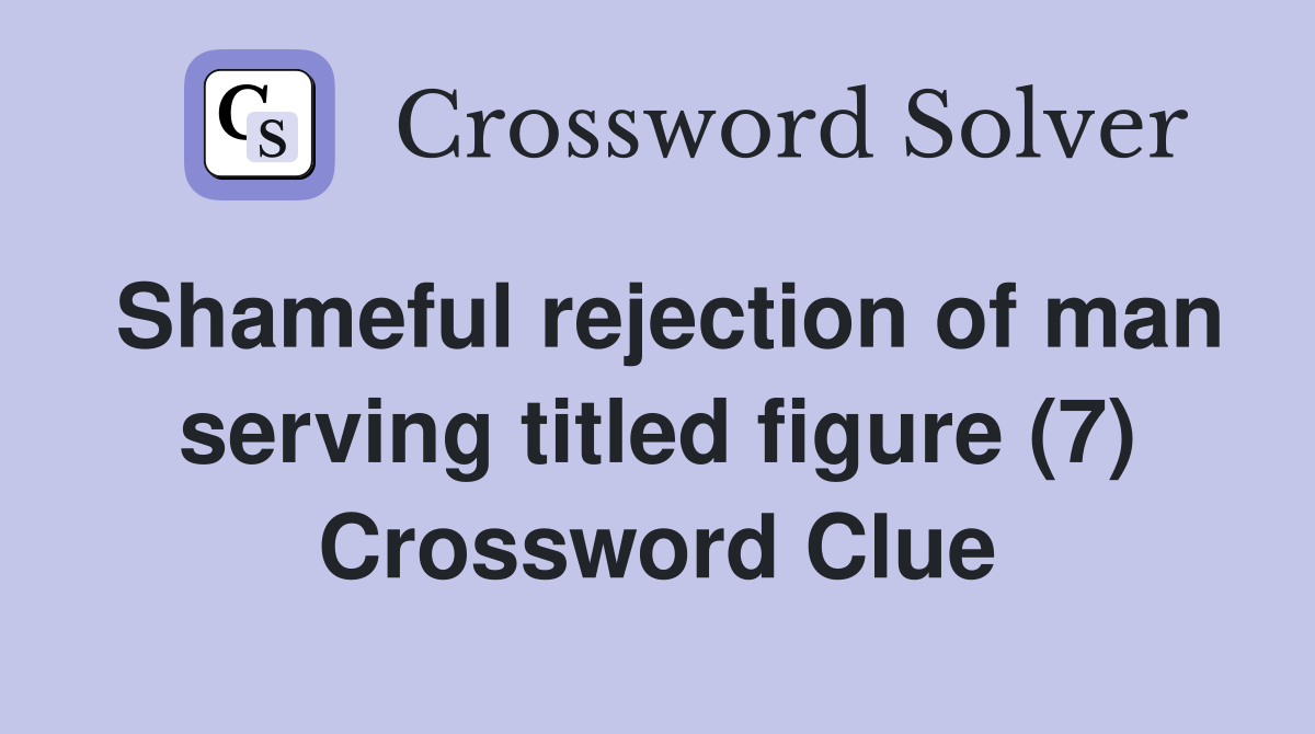 Shameful rejection of man serving titled figure (7) Crossword Clue