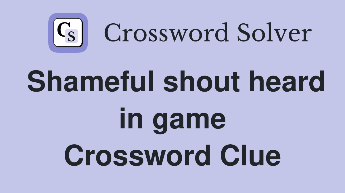 Shameful shout heard in game Crossword Clue