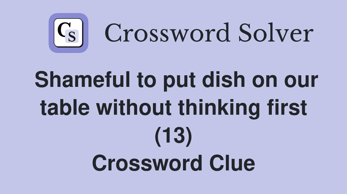 Shameful to put dish on our table without thinking first (13) Crossword Clue