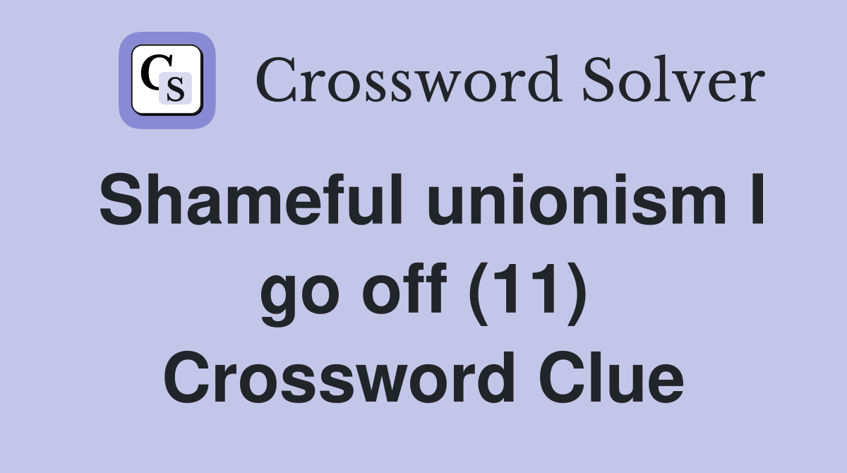 Shameful unionism I go off (11) Crossword Clue