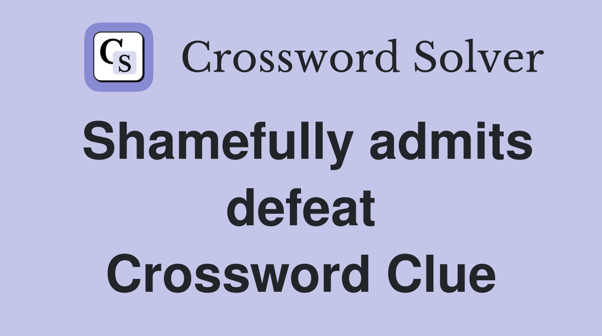 Shamefully admits defeat Crossword Clue
