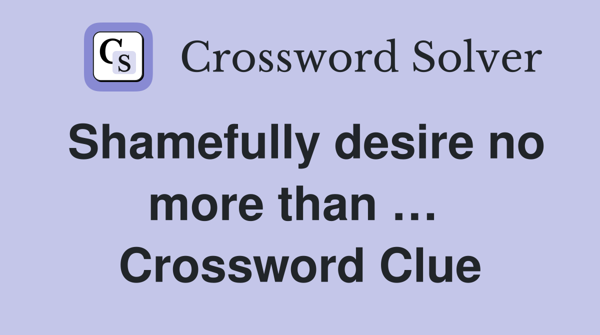 Shamefully desire no more than …  Crossword Clue