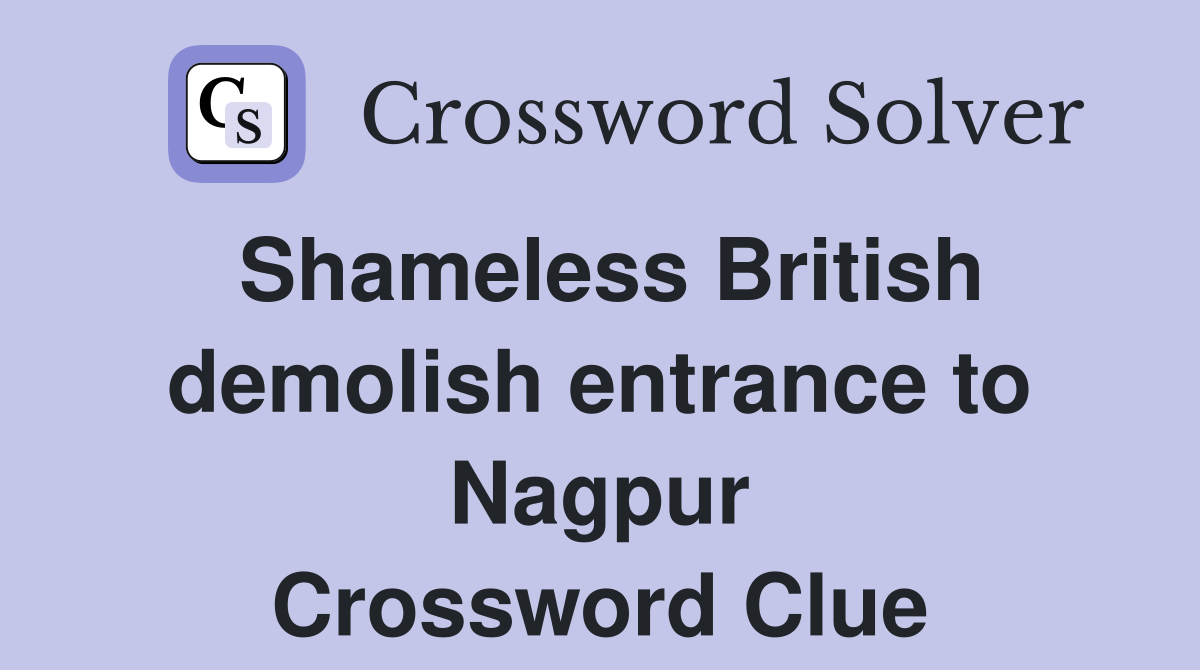Shameless British demolish entrance to Nagpur Crossword Clue