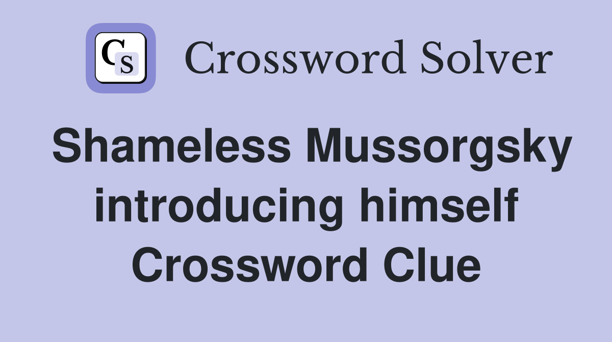 Shameless Mussorgsky introducing himself Crossword Clue