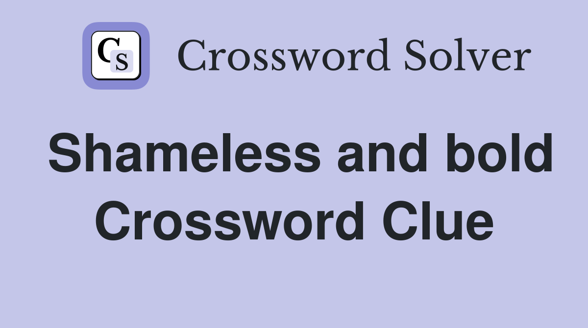 Shameless and bold Crossword Clue
