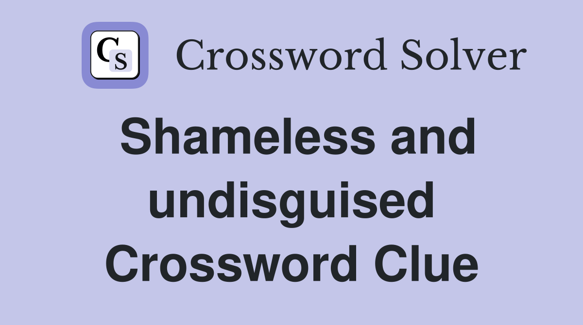 Shameless and undisguised Crossword Clue