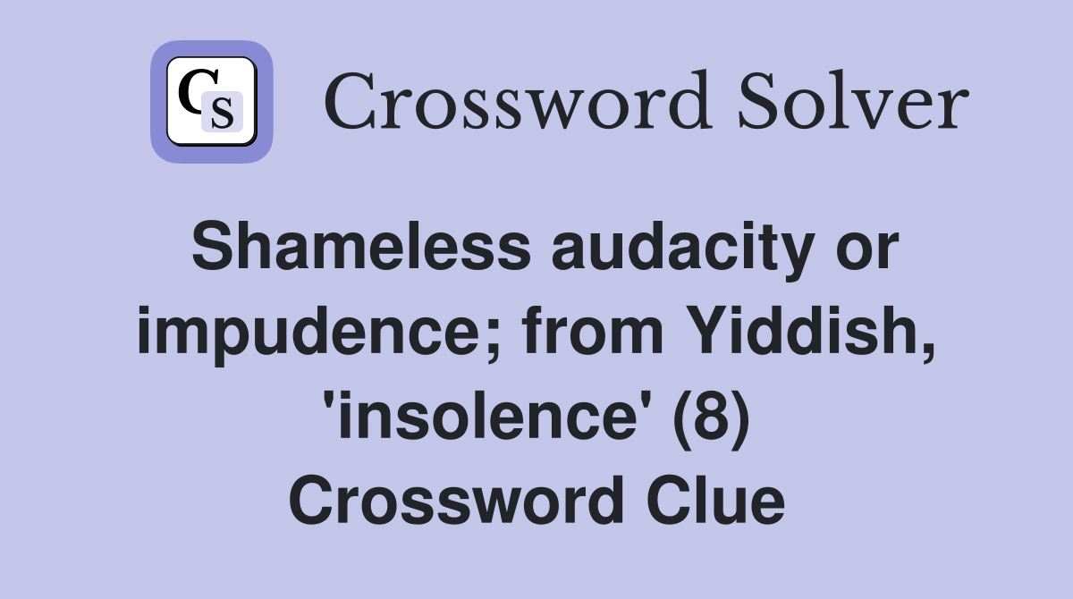 Shameless audacity or impudence; from Yiddish, 'insolence' (8) Crossword Clue