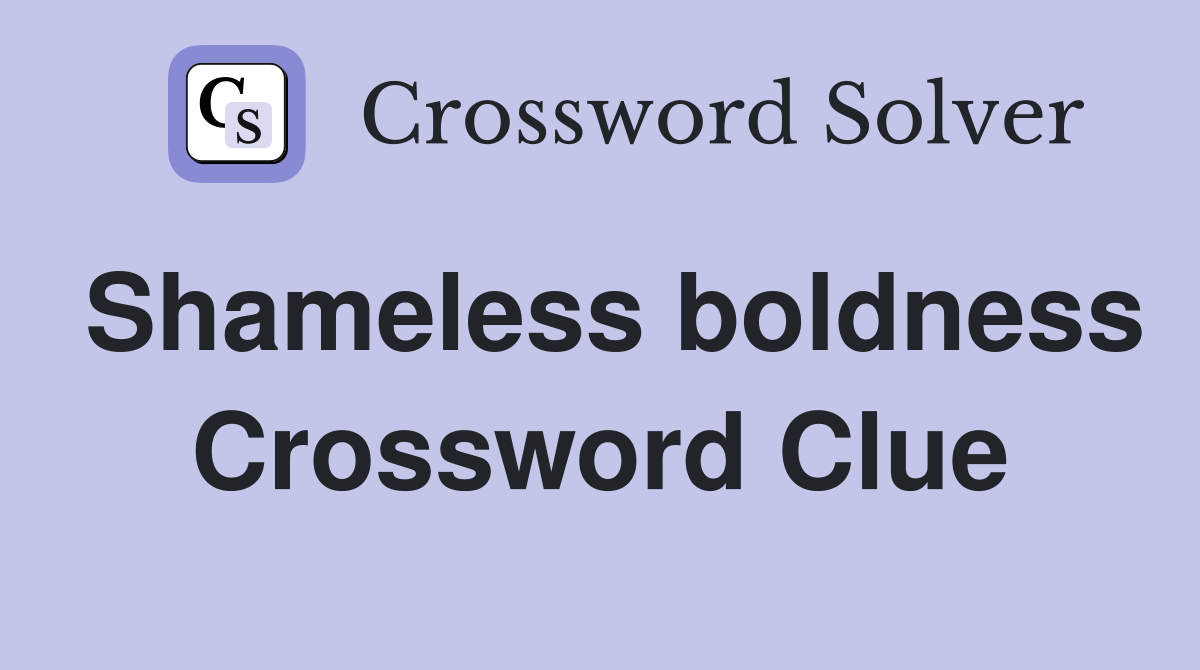 Shameless boldness Crossword Clue