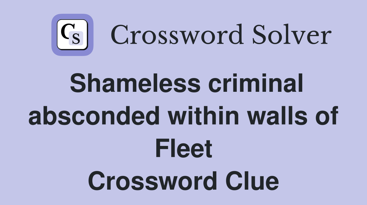 Shameless criminal absconded within walls of Fleet Crossword Clue