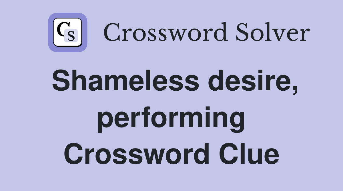 Shameless desire, performing Crossword Clue