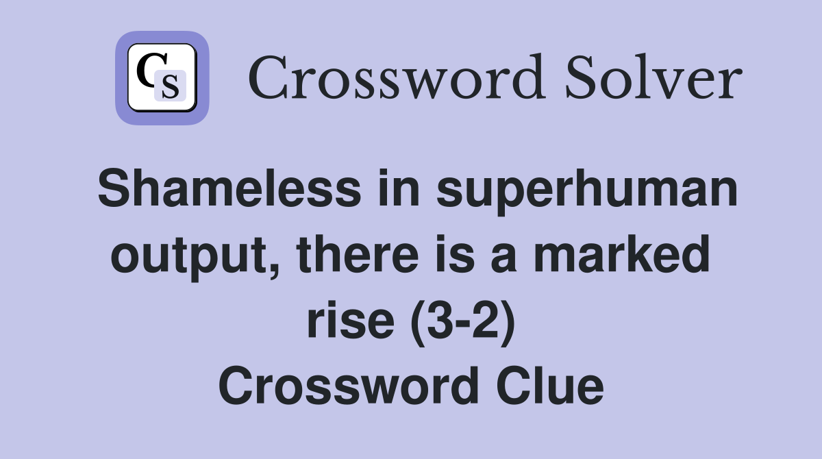 Shameless in superhuman output, there is a marked rise (3-2) Crossword Clue