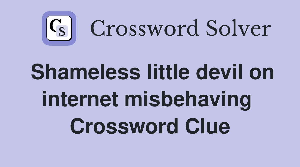 Shameless little devil on internet misbehaving  Crossword Clue