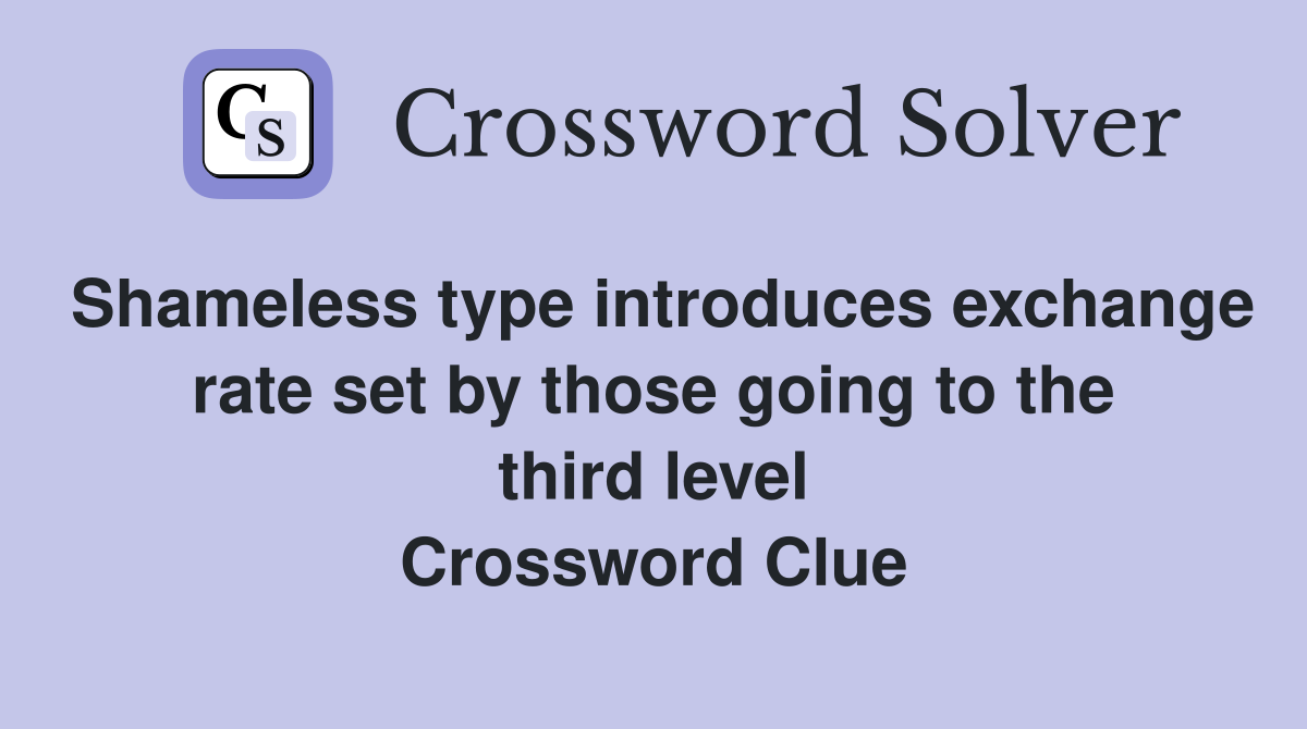 Shameless type introduces exchange rate set by those going to the third level Crossword Clue