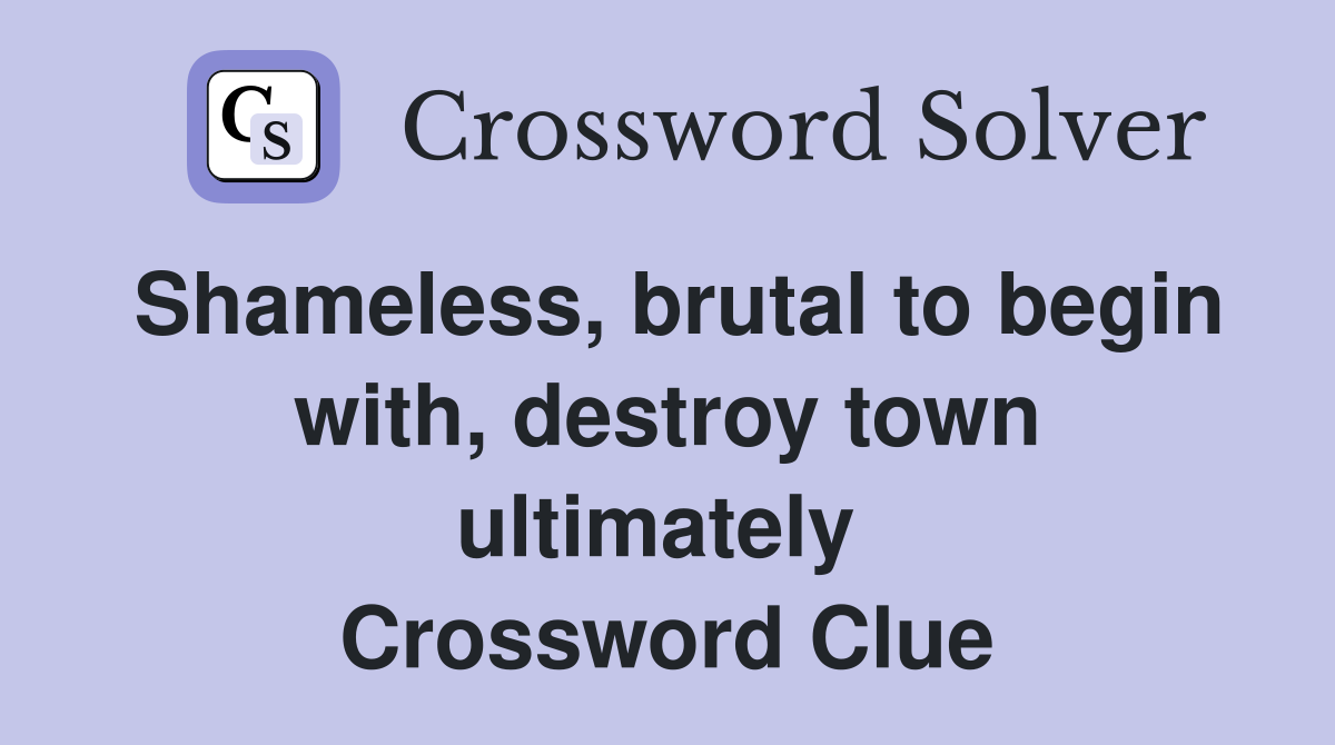 Shameless, brutal to begin with, destroy town ultimately  Crossword Clue