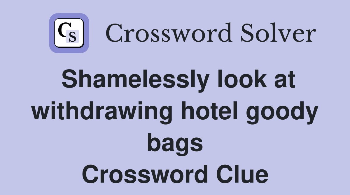 Shamelessly look at withdrawing hotel goody bags Crossword Clue