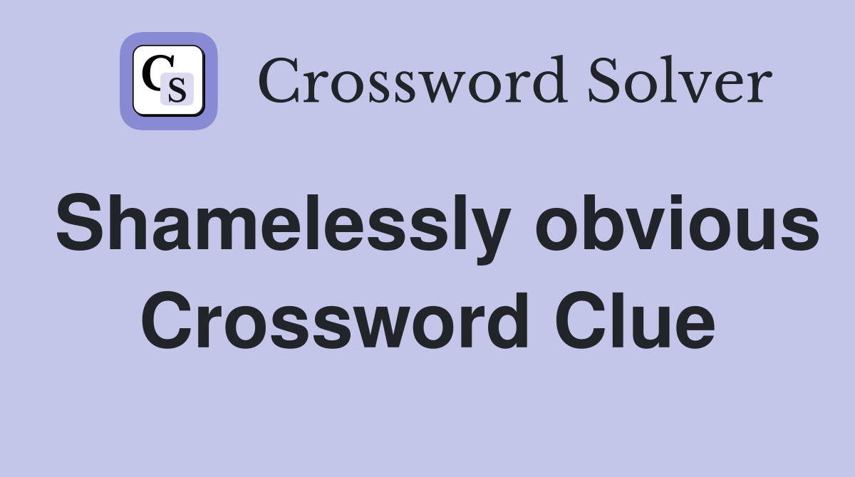 Shamelessly obvious Crossword Clue
