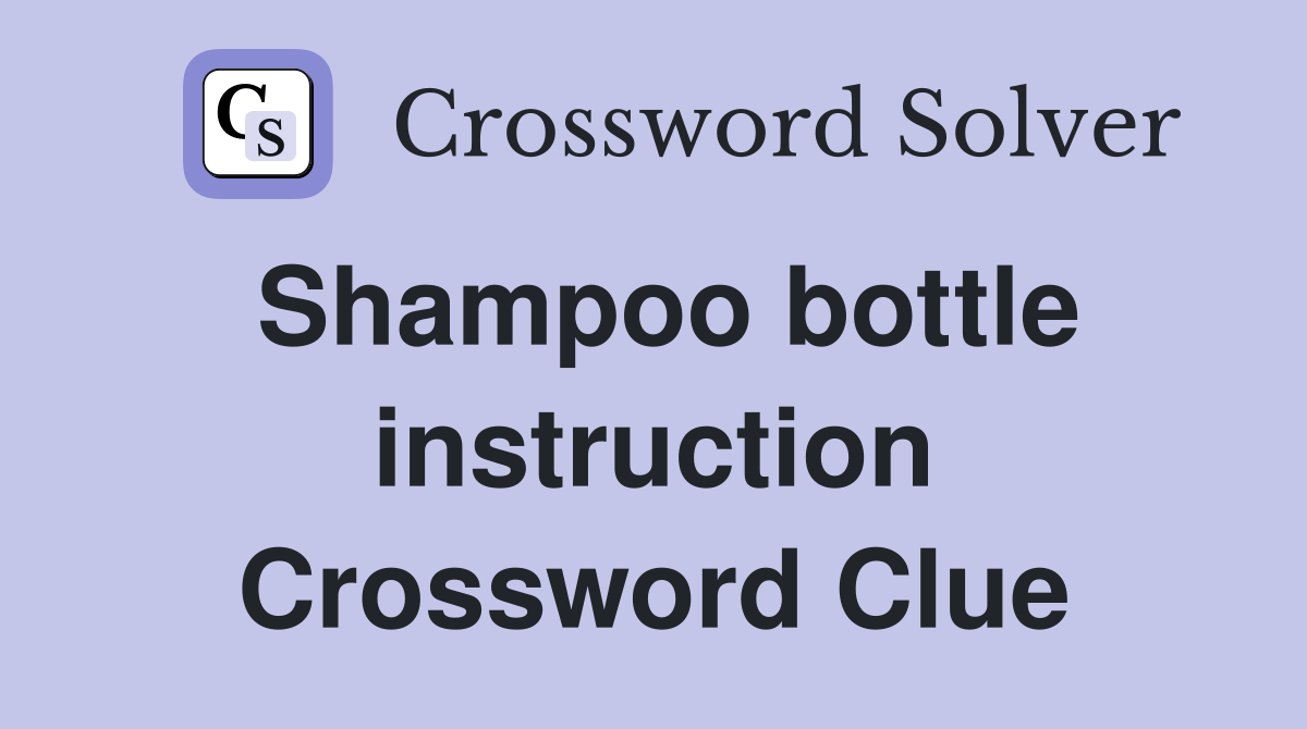Shampoo bottle instruction Crossword Clue