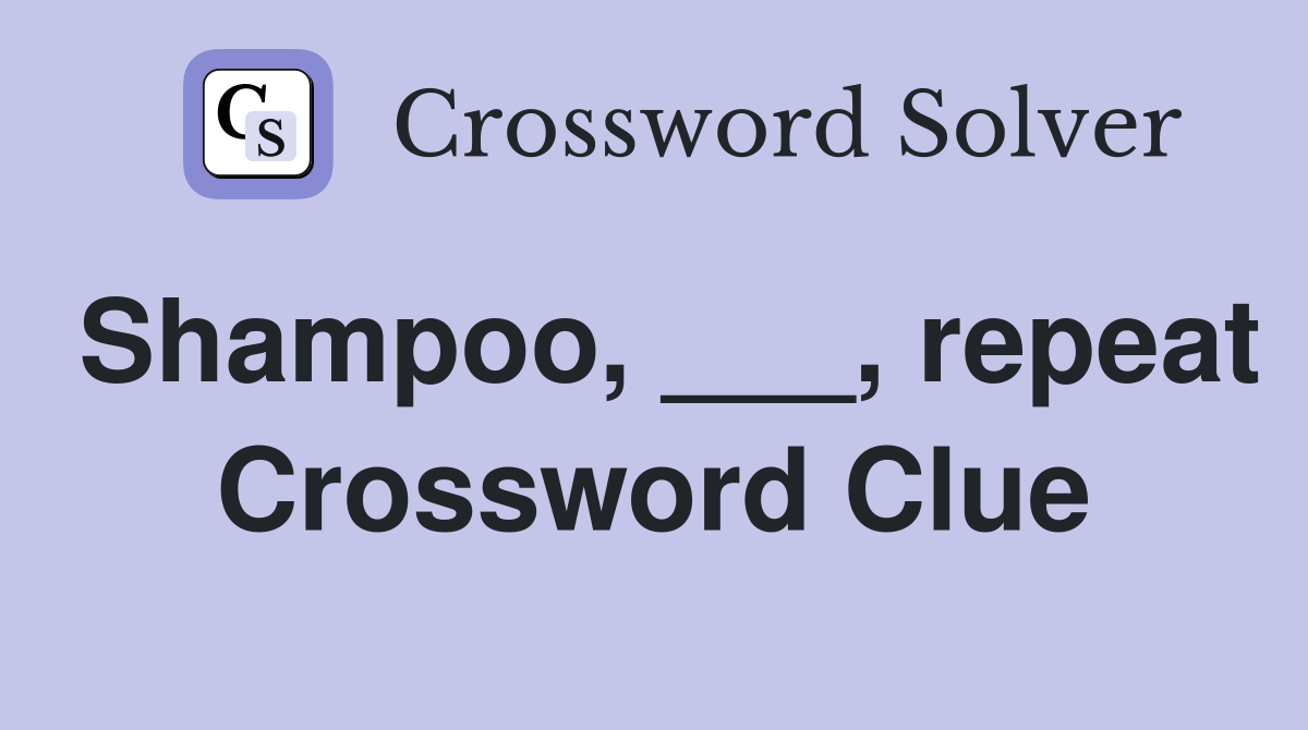 Shampoo, ___, repeat Crossword Clue