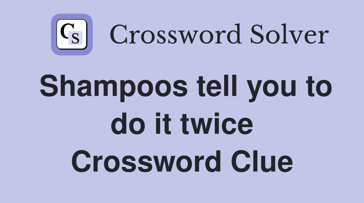 Shampoos tell you to do it twice Crossword Clue