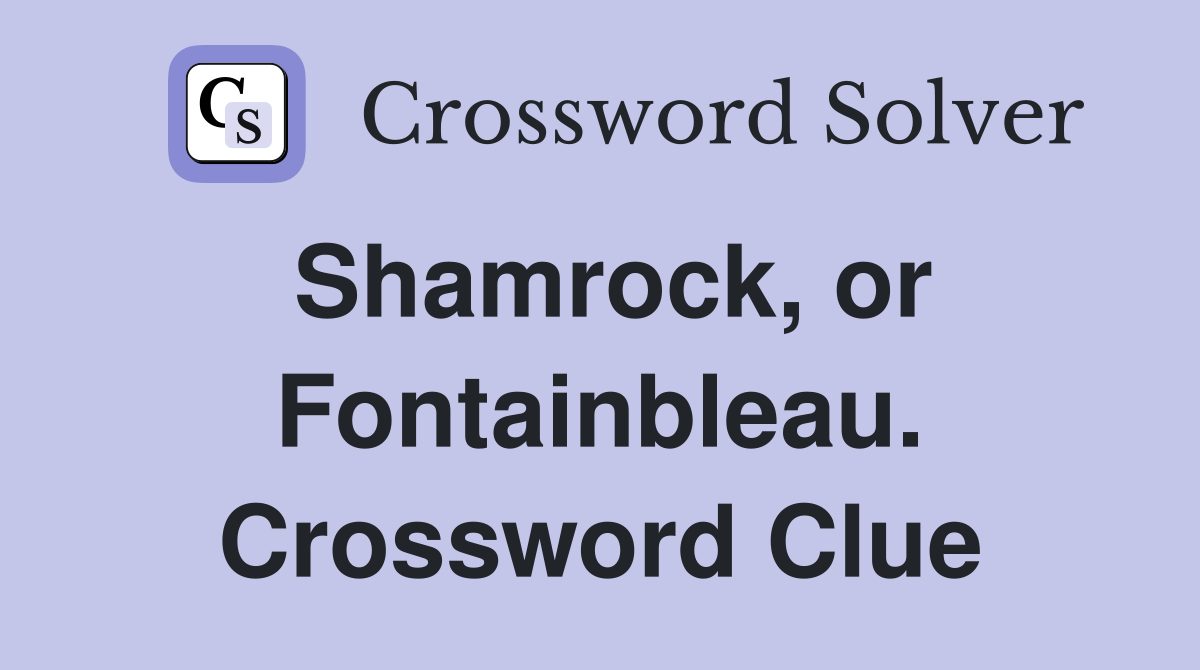 Shamrock, or Fontainbleau. Crossword Clue