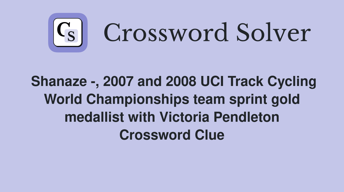 Shanaze -, 2007 and 2008 UCI Track Cycling World Championships team sprint gold medallist with Victoria Pendleton Crossword Clue