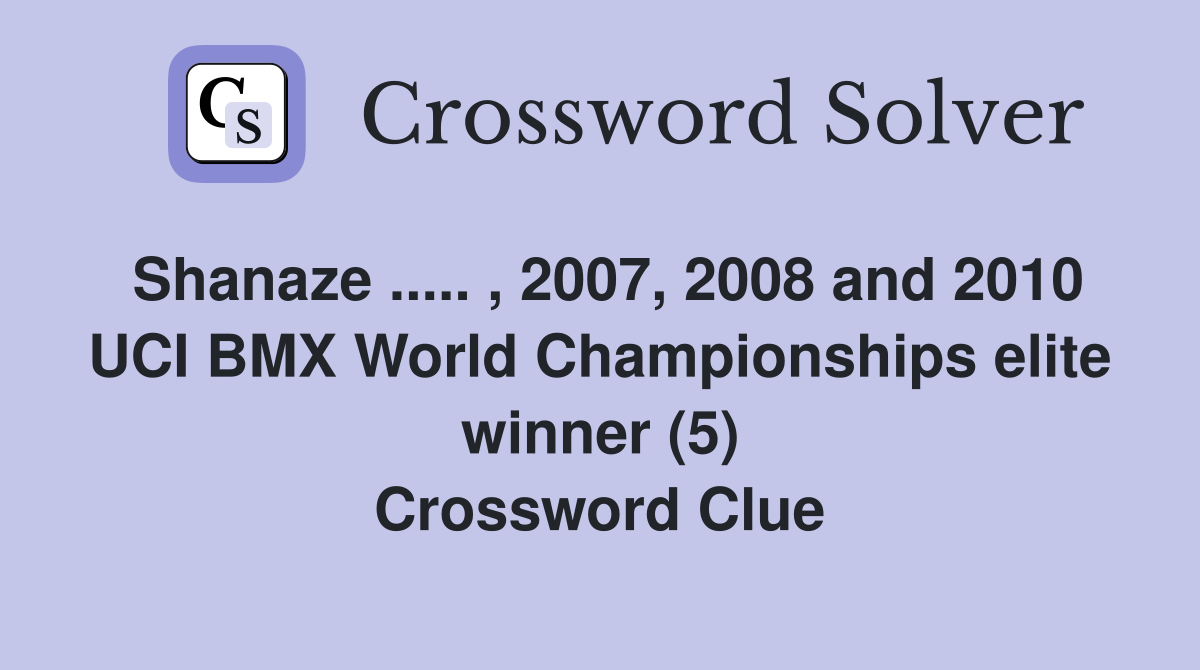 Shanaze ..... , 2007, 2008 and 2010 UCI BMX World Championships elite winner (5) Crossword Clue