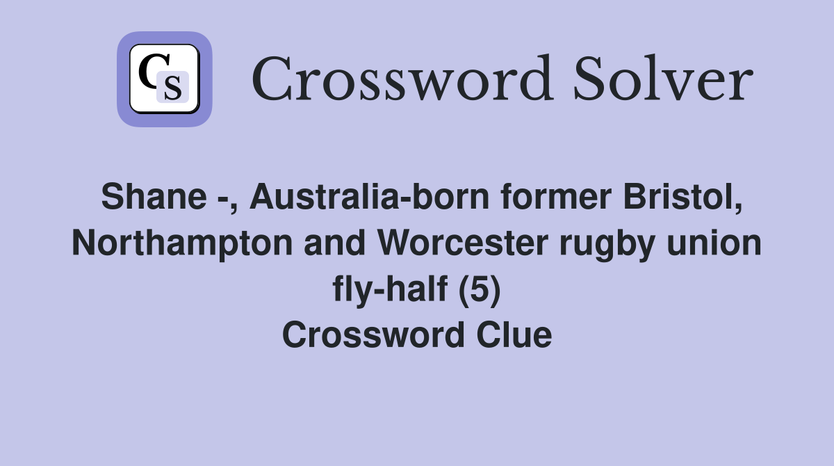 Shane -, Australia-born former Bristol, Northampton and Worcester rugby union fly-half (5) Crossword Clue