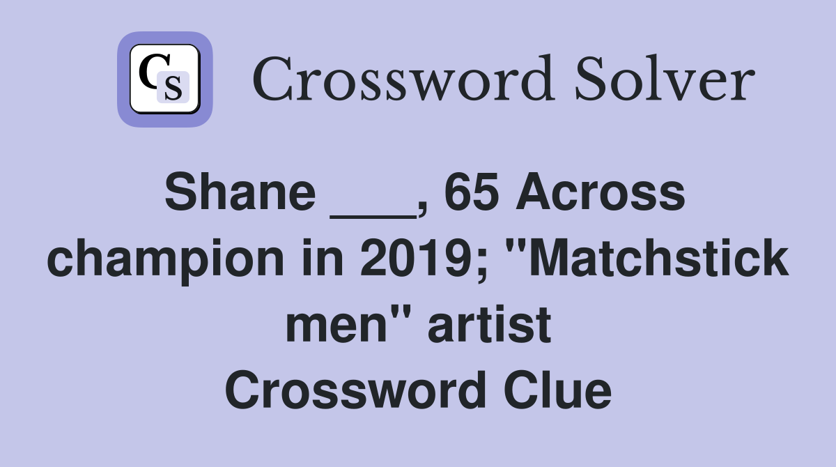 Shane ___, 65 Across champion in 2019; "Matchstick men" artist Crossword Clue