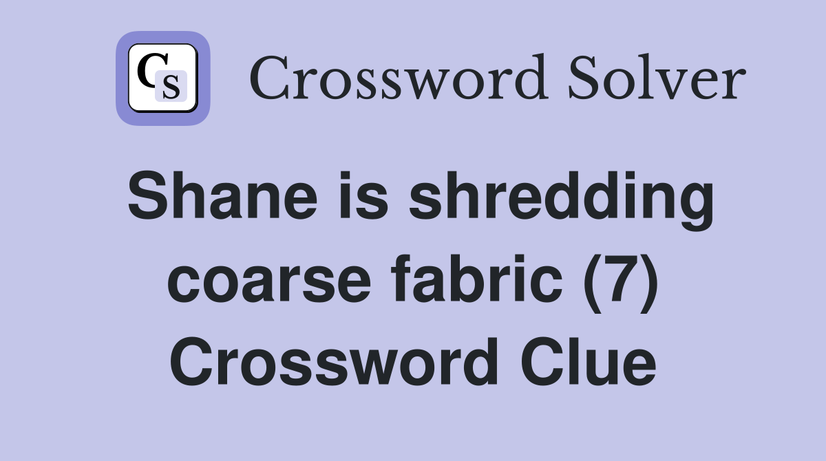 Shane is shredding coarse fabric (7) Crossword Clue
