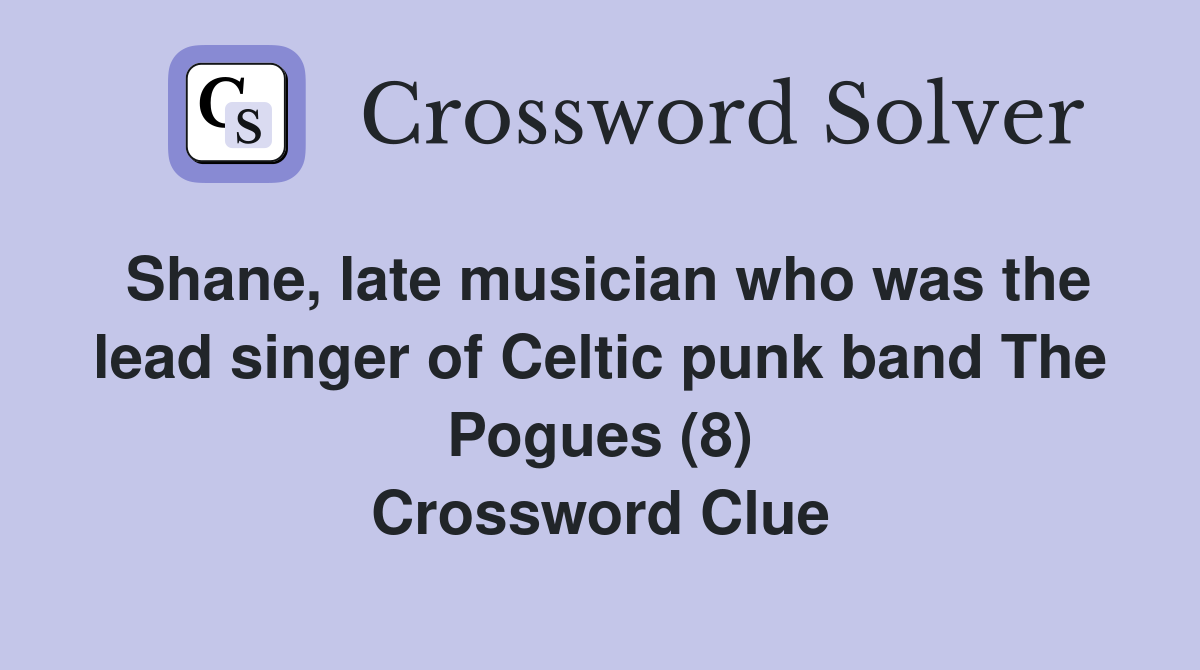 Shane, late musician who was the lead singer of Celtic punk band The Pogues (8) Crossword Clue