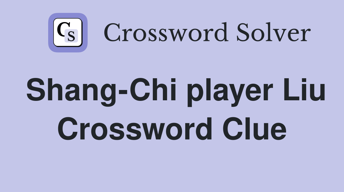 Shang-Chi player Liu Crossword Clue