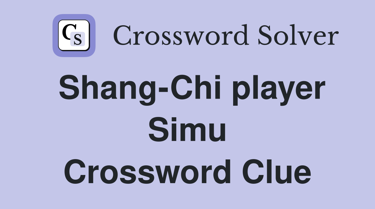 Shang-Chi player Simu Crossword Clue