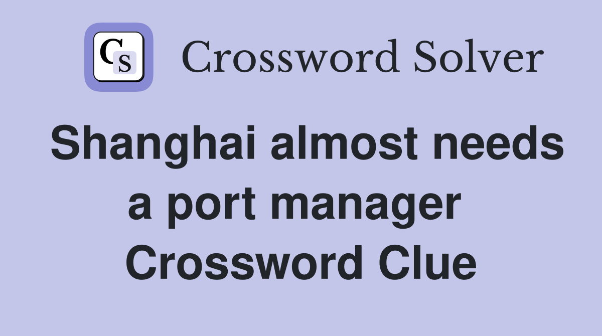 Shanghai almost needs a port manager  Crossword Clue
