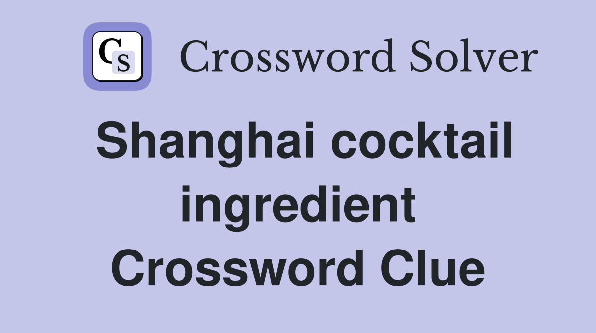 Shanghai cocktail ingredient Crossword Clue