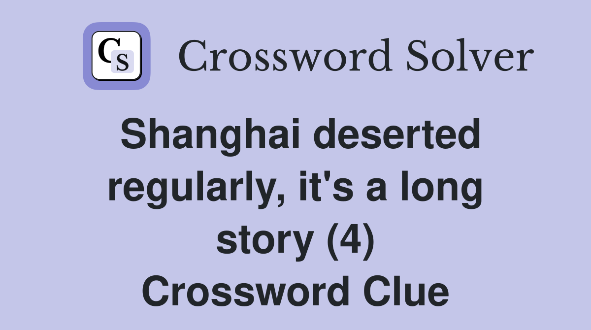 Shanghai deserted regularly, it's a long story (4) Crossword Clue
