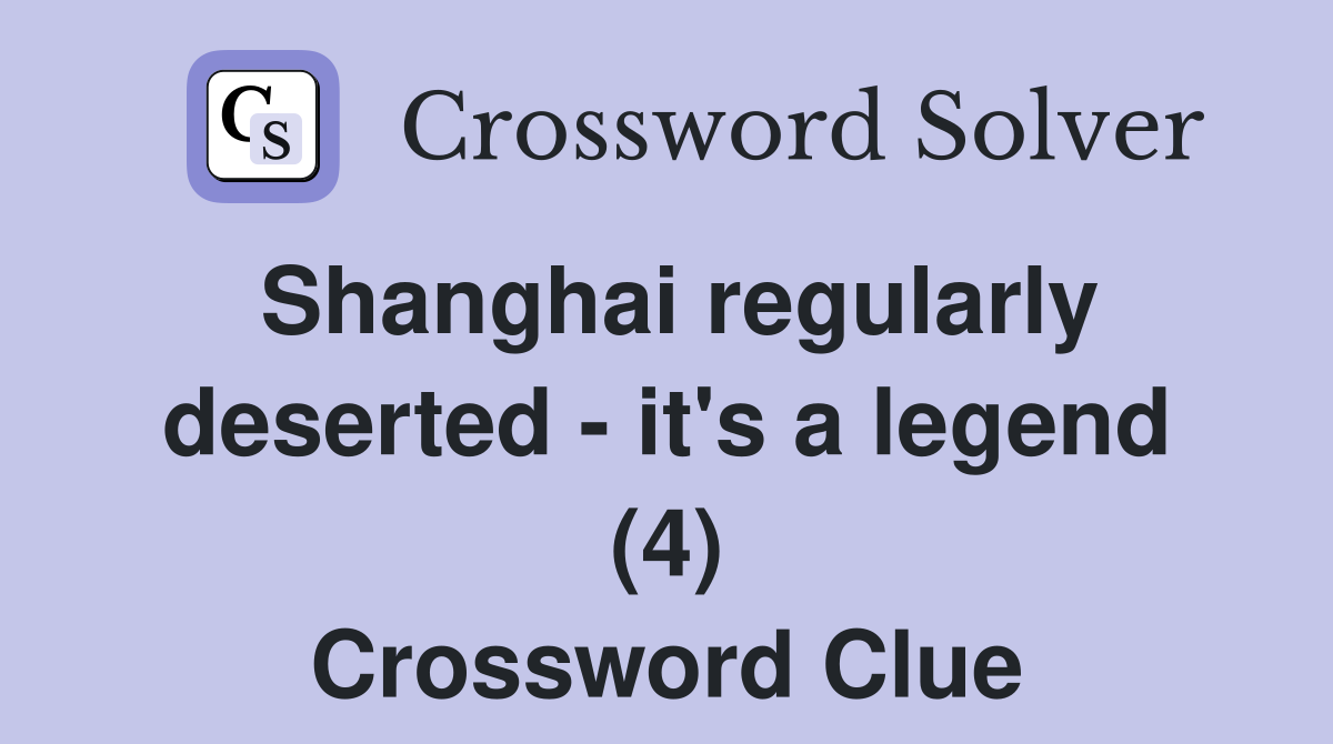 Shanghai regularly deserted - it's a legend (4) Crossword Clue