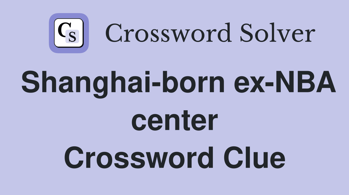 Shanghai-born ex-NBA center Crossword Clue