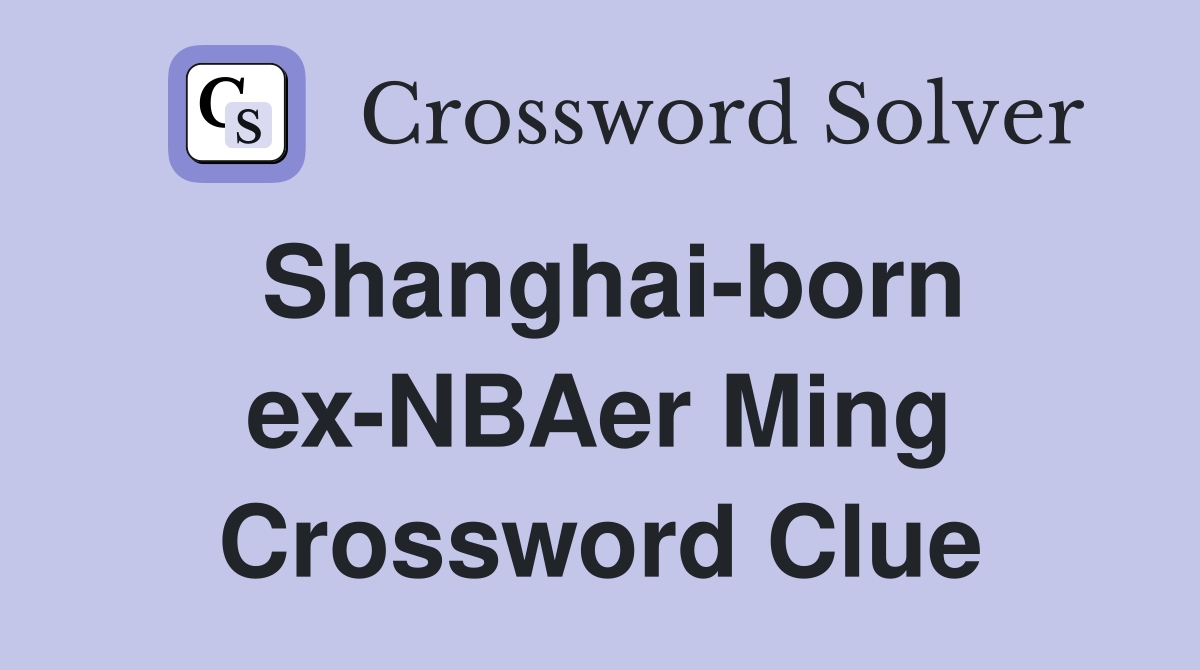 Shanghai-born ex-NBAer Ming Crossword Clue