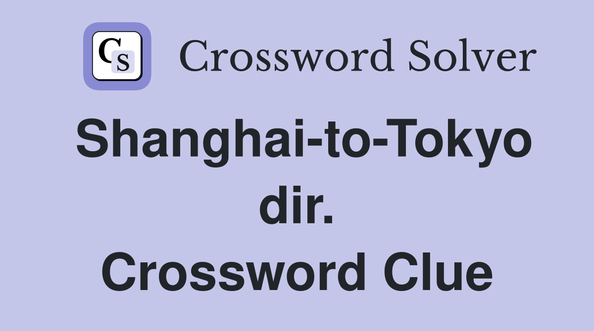 Shanghai-to-Tokyo dir. Crossword Clue