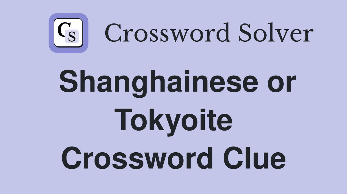 Shanghainese or Tokyoite Crossword Clue
