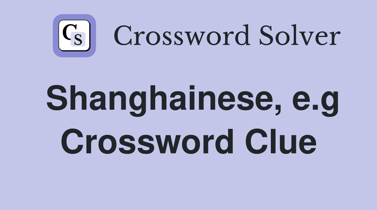 Shanghainese, e.g Crossword Clue