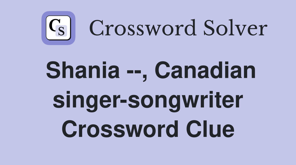 Shania --, Canadian singer-songwriter Crossword Clue